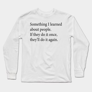 Something I learned about people If they do it once they ll do it again Long Sleeve T-Shirt